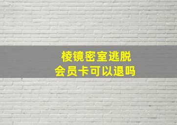 棱镜密室逃脱会员卡可以退吗