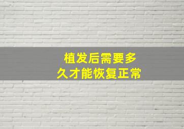 植发后需要多久才能恢复正常