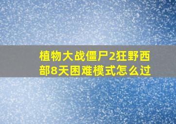 植物大战僵尸2狂野西部8天困难模式怎么过