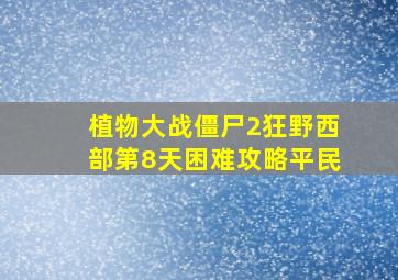 植物大战僵尸2狂野西部第8天困难攻略平民