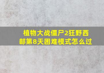 植物大战僵尸2狂野西部第8天困难模式怎么过