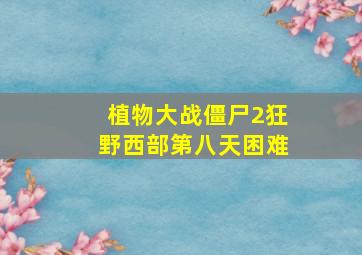 植物大战僵尸2狂野西部第八天困难