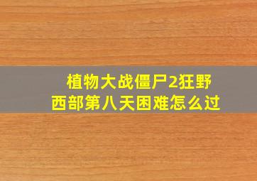 植物大战僵尸2狂野西部第八天困难怎么过