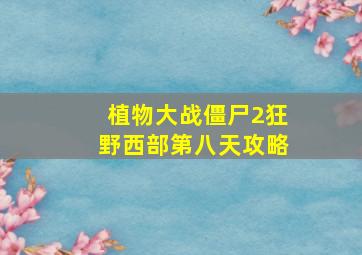 植物大战僵尸2狂野西部第八天攻略