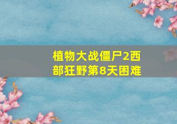 植物大战僵尸2西部狂野第8天困难