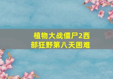 植物大战僵尸2西部狂野第八天困难