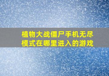 植物大战僵尸手机无尽模式在哪里进入的游戏