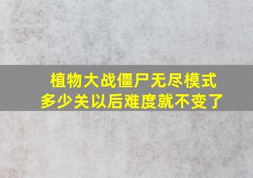 植物大战僵尸无尽模式多少关以后难度就不变了