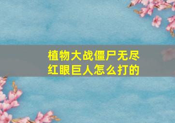 植物大战僵尸无尽红眼巨人怎么打的