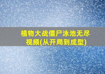 植物大战僵尸泳池无尽视频(从开局到成型)