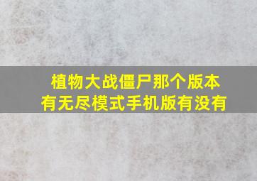 植物大战僵尸那个版本有无尽模式手机版有没有