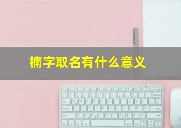 楠字取名有什么意义