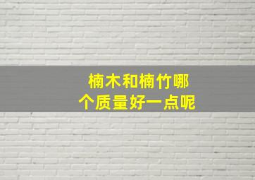 楠木和楠竹哪个质量好一点呢