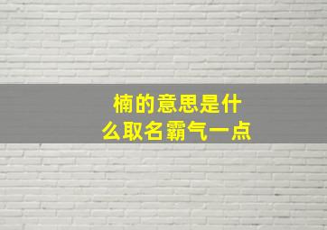 楠的意思是什么取名霸气一点