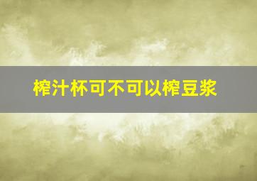 榨汁杯可不可以榨豆浆