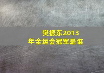 樊振东2013年全运会冠军是谁