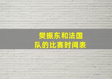 樊振东和法国队的比赛时间表