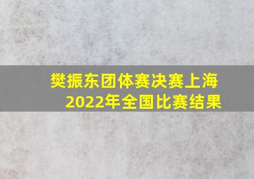 樊振东团体赛决赛上海2022年全国比赛结果