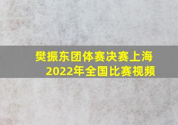 樊振东团体赛决赛上海2022年全国比赛视频