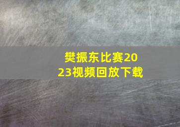 樊振东比赛2023视频回放下载