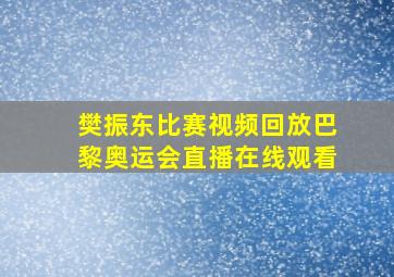 樊振东比赛视频回放巴黎奥运会直播在线观看