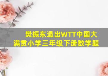 樊振东退出WTT中国大满贯小学三年级下册数学题