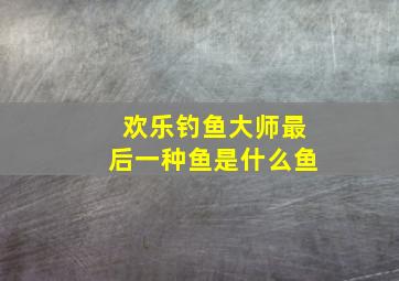 欢乐钓鱼大师最后一种鱼是什么鱼