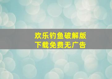 欢乐钓鱼破解版下载免费无广告