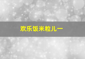 欢乐饭米粒儿一