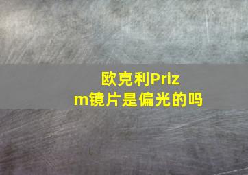 欧克利Prizm镜片是偏光的吗