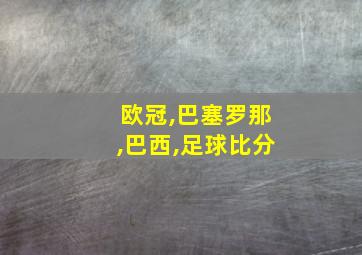 欧冠,巴塞罗那,巴西,足球比分