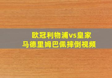 欧冠利物浦vs皇家马德里姆巴佩摔倒视频