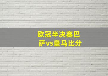 欧冠半决赛巴萨vs皇马比分