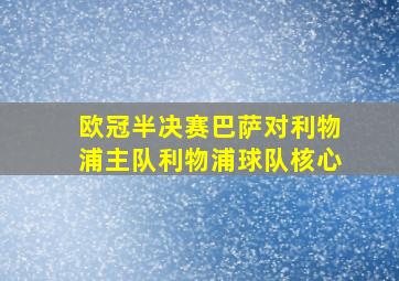 欧冠半决赛巴萨对利物浦主队利物浦球队核心