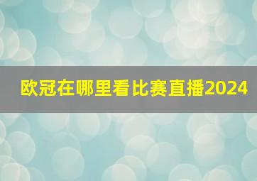 欧冠在哪里看比赛直播2024