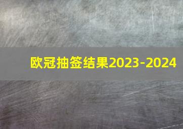 欧冠抽签结果2023-2024