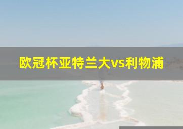 欧冠杯亚特兰大vs利物浦