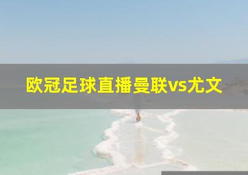 欧冠足球直播曼联vs尤文