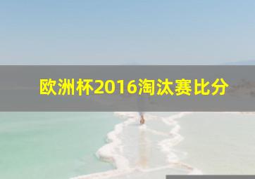 欧洲杯2016淘汰赛比分