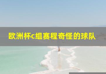 欧洲杯c组赛程奇怪的球队