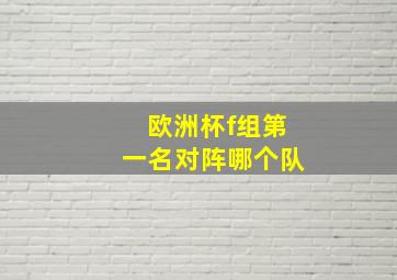 欧洲杯f组第一名对阵哪个队