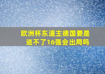 欧洲杯东道主德国要是进不了16强会出局吗