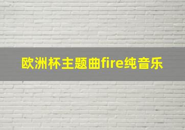 欧洲杯主题曲fire纯音乐