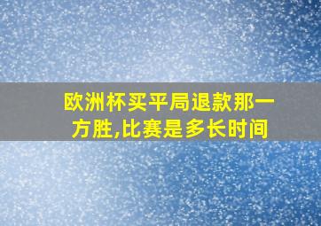 欧洲杯买平局退款那一方胜,比赛是多长时间