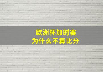 欧洲杯加时赛为什么不算比分