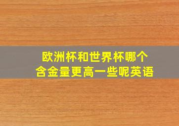 欧洲杯和世界杯哪个含金量更高一些呢英语