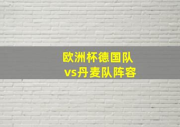 欧洲杯德国队vs丹麦队阵容