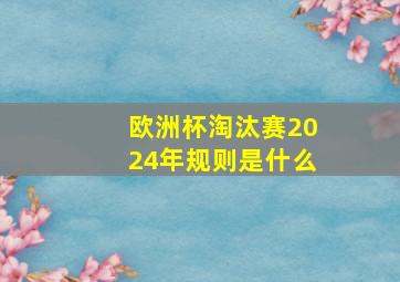 欧洲杯淘汰赛2024年规则是什么