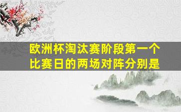 欧洲杯淘汰赛阶段第一个比赛日的两场对阵分别是