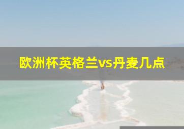 欧洲杯英格兰vs丹麦几点